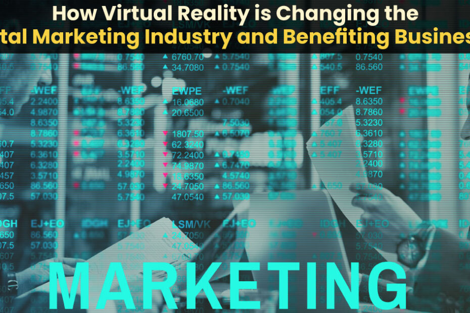How Virtual Reality is Changing the Digital Marketing Industry and Benefiting Businesses?